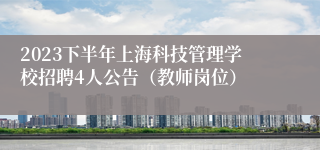 2023下半年上海科技管理学校招聘4人公告（教师岗位）