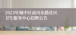 2023年城中区南川东路社区卫生服务中心招聘公告