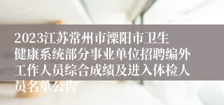 2023江苏常州市溧阳市卫生健康系统部分事业单位招聘编外工作人员综合成绩及进入体检人员名单公告