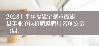 2023上半年福建宁德市霞浦县事业单位招聘拟聘用名单公示（四）