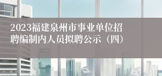 2023福建泉州市事业单位招聘编制内人员拟聘公示（四）