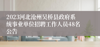 2023河北沧州吴桥县政府系统事业单位招聘工作人员48名公告