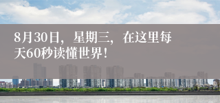 8月30日，星期三，在这里每天60秒读懂世界！