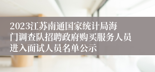 2023江苏南通国家统计局海门调查队招聘政府购买服务人员进入面试人员名单公示