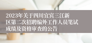 2023年关于四川宜宾三江新区第二次招聘编外工作人员笔试成绩及资格审查的公告