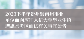 2023下半年贵州黔南州事业单位面向应征入伍大学毕业生招聘惠水考区面试有关事宜公告