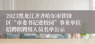 2023黑龙江齐齐哈尔市铁锋区“市委书记进校园”事业单位招聘拟聘用人员名单公示