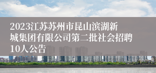 2023江苏苏州市昆山滨湖新城集团有限公司第二批社会招聘10人公告