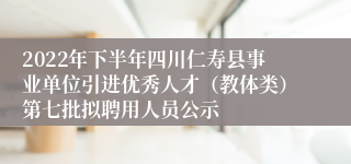 2022年下半年四川仁寿县事业单位引进优秀人才（教体类）第七批拟聘用人员公示