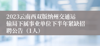 2023云南西双版纳州交通运输局下属事业单位下半年紧缺招聘公告（1人）