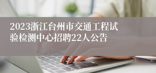 2023浙江台州市交通工程试验检测中心招聘22人公告