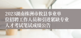 2023湖南株洲市攸县事业单位招聘工作人员和引进紧缺专业人才考试笔试成绩公告