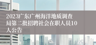 2023广东广州海洋地质调查局第二批招聘社会在职人员10人公告