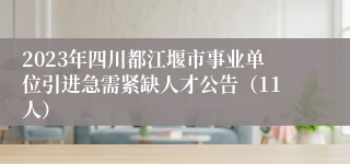 2023年四川都江堰市事业单位引进急需紧缺人才公告（11人）