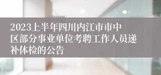 2023上半年四川内江市市中区部分事业单位考聘工作人员递补体检的公告