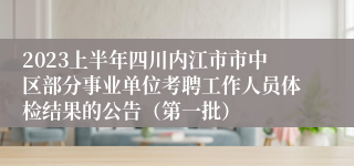 2023上半年四川内江市市中区部分事业单位考聘工作人员体检结果的公告（第一批）