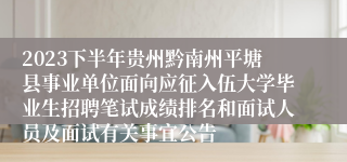 2023下半年贵州黔南州平塘县事业单位面向应征入伍大学毕业生招聘笔试成绩排名和面试人员及面试有关事宜公告