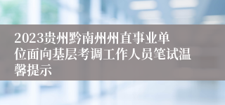 2023贵州黔南州州直事业单位面向基层考调工作人员笔试温馨提示