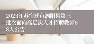 2023江苏宿迁市泗阳县第三批次面向高层次人才招聘教师68人公告