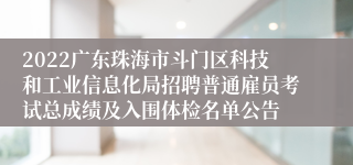 2022广东珠海市斗门区科技和工业信息化局招聘普通雇员考试总成绩及入围体检名单公告