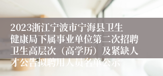 2023浙江宁波市宁海县卫生健康局下属事业单位第二次招聘卫生高层次（高学历）及紧缺人才公告拟聘用人员名单公示