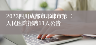 2023四川成都市邛崃市第二人民医院招聘11人公告