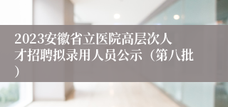 2023安徽省立医院高层次人才招聘拟录用人员公示（第八批）