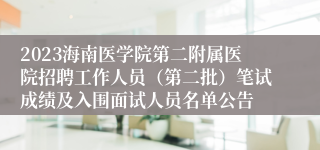 2023海南医学院第二附属医院招聘工作人员（第二批）笔试成绩及入围面试人员名单公告