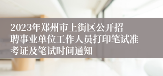 2023年郑州市上街区公开招聘事业单位工作人员打印笔试准考证及笔试时间通知