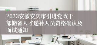 2023安徽安庆市引进党政干部储备人才递补人员资格确认及面试通知