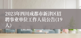 2023年四川成都市新津区招聘事业单位工作人员公告(19人）