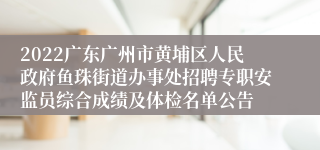 2022广东广州市黄埔区人民政府鱼珠街道办事处招聘专职安监员综合成绩及体检名单公告