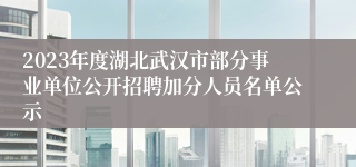 2023年度湖北武汉市部分事业单位公开招聘加分人员名单公示