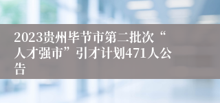 2023贵州毕节市第二批次“人才强市”引才计划471人公告