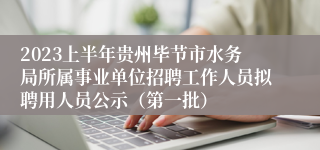 2023上半年贵州毕节市水务局所属事业单位招聘工作人员拟聘用人员公示（第一批）