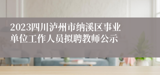 2023四川泸州市纳溪区事业单位工作人员拟聘教师公示