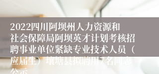 2022四川阿坝州人力资源和社会保障局阿坝英才计划考核招聘事业单位紧缺专业技术人员（应届生）壤塘县拟聘用7名同志公示