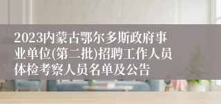 2023内蒙古鄂尔多斯政府事业单位(第二批)招聘工作人员体检考察人员名单及公告