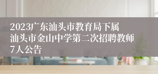 2023广东汕头市教育局下属汕头市金山中学第二次招聘教师7人公告