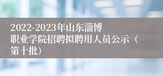 2022-2023年山东淄博职业学院招聘拟聘用人员公示（第十批）