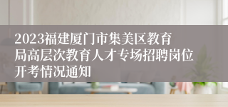 2023福建厦门市集美区教育局高层次教育人才专场招聘岗位开考情况通知