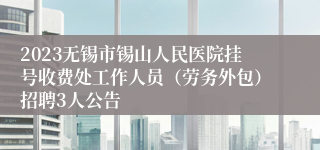 2023无锡市锡山人民医院挂号收费处工作人员（劳务外包）招聘3人公告