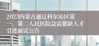 2023内蒙古通辽科尔沁区第一、第二人民医院急需紧缺人才引进面试公告