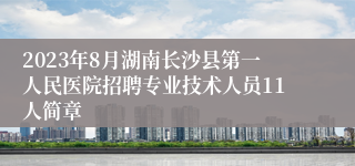 2023年8月湖南长沙县第一人民医院招聘专业技术人员11人简章