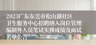 2023广东东莞市松山湖社区卫生服务中心招聘纳入岗位管理编制外人员笔试实操成绩及面试名单公告