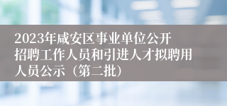 2023年咸安区事业单位公开招聘工作人员和引进人才拟聘用人员公示（第二批）