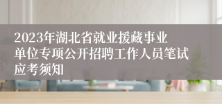 2023年湖北省就业援藏事业单位专项公开招聘工作人员笔试应考须知