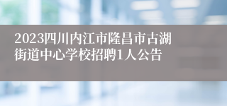 2023四川内江市隆昌市古湖街道中心学校招聘1人公告