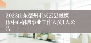 2023山东德州市庆云县融媒体中心招聘事业工作人员1人公告