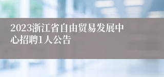 2023浙江省自由贸易发展中心招聘1人公告